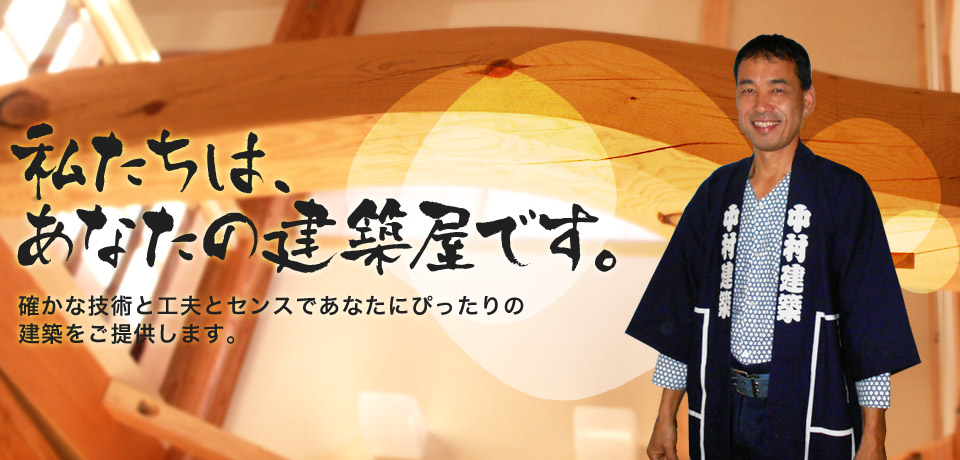 私たちは、 あなたの建築屋です。確かな技術と工夫とセンスであなたにぴったりの 建築をご提供します。